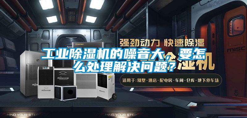 工業(yè)除濕機的噪音大，要怎么處理解決問題？