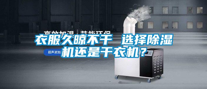 衣服久晾不干 選擇除濕機(jī)還是干衣機(jī)？