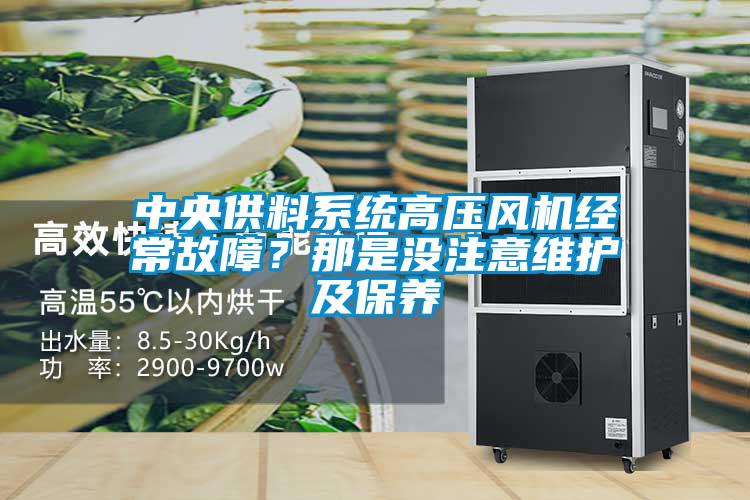 中央供料系統(tǒng)高壓風機經常故障？那是沒注意維護及保養(yǎng)