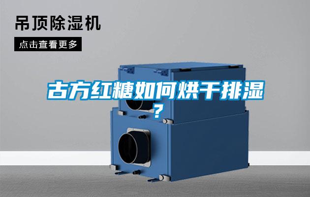 古方紅糖如何烘干排濕？