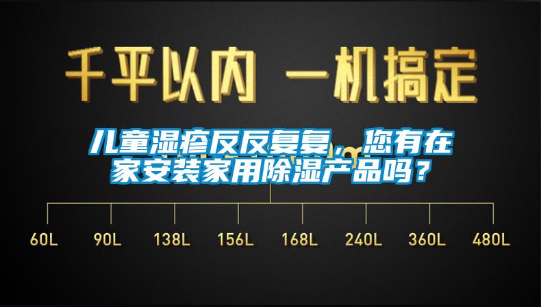 兒童濕疹反反復(fù)復(fù)，您有在家安裝家用除濕產(chǎn)品嗎？