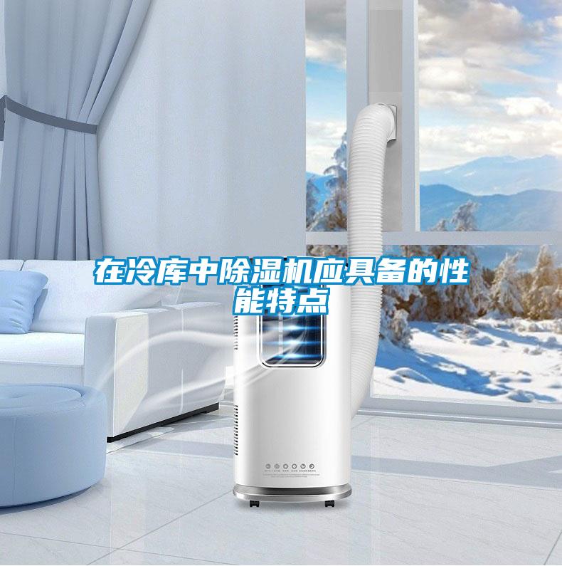 在冷庫中除濕機應(yīng)具備的性能特點