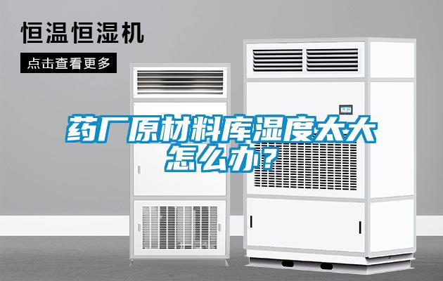 藥廠原材料庫濕度太大怎么辦？