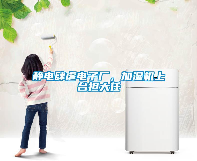 靜電肆虐電子廠，加濕機(jī)上臺(tái)擔(dān)大任