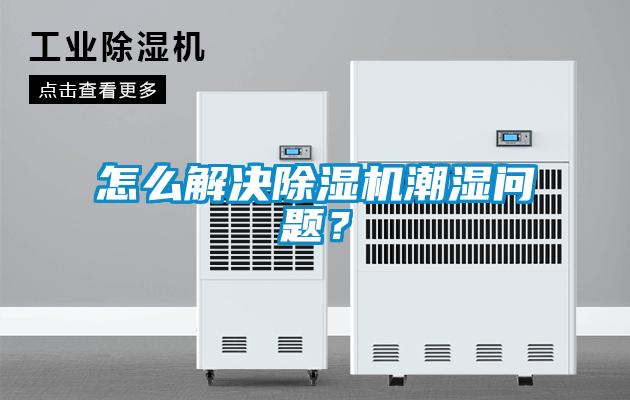 怎么解決除濕機潮濕問題？