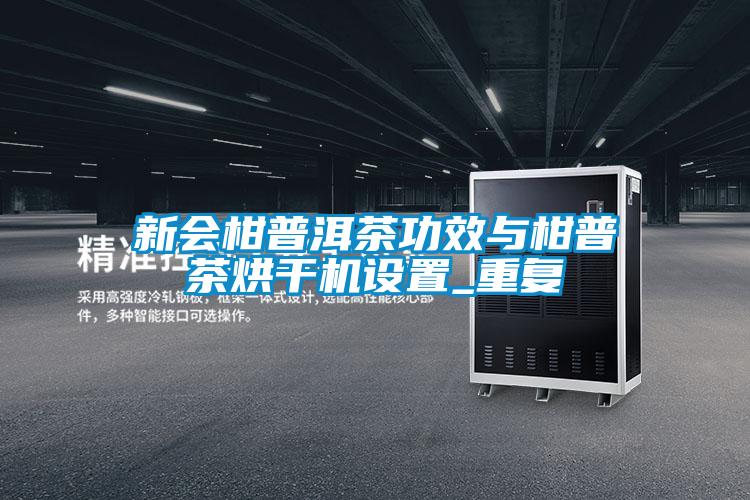 新會柑普洱茶功效與柑普茶烘干機設(shè)置_重復(fù)