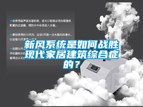 新風(fēng)系統(tǒng)是如何戰(zhàn)勝現(xiàn)代家居建筑綜合癥的？