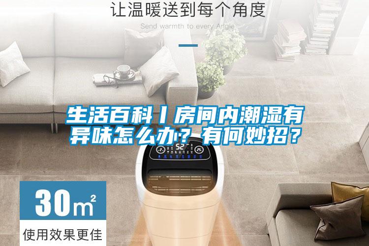生活百科丨房間內(nèi)潮濕有異味怎么辦？有何妙招？
