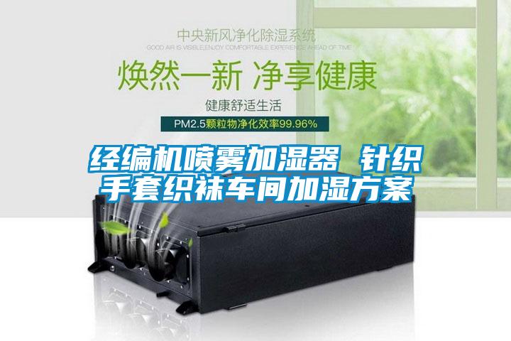 經(jīng)編機(jī)噴霧加濕器 針織手套織襪車(chē)間加濕方案
