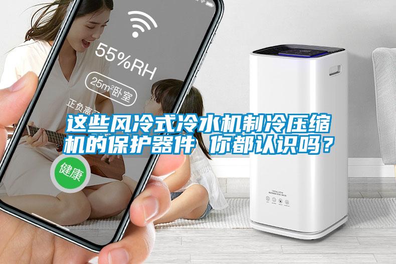 這些風(fēng)冷式冷水機制冷壓縮機的保護器件 你都認(rèn)識嗎？