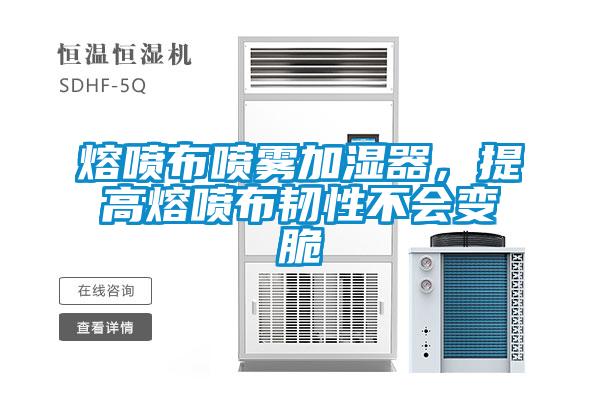 熔噴布噴霧加濕器，提高熔噴布韌性不會(huì)變脆