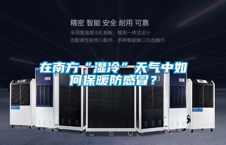 在南方“濕冷”天氣中如何保暖防感冒？