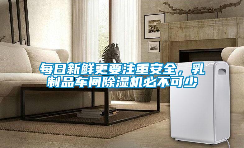 每日新鮮更要注重安全，乳制品車間除濕機必不可少