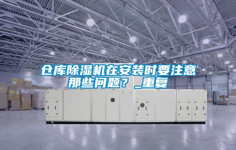 倉庫除濕機在安裝時要注意那些問題？_重復(fù)