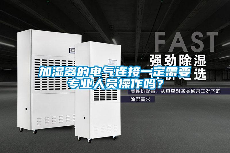 加濕器的電氣連接一定需要專業(yè)人員操作嗎？