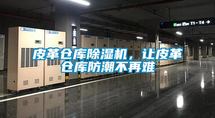 皮革倉(cāng)庫(kù)除濕機(jī)，讓皮革倉(cāng)庫(kù)防潮不再難