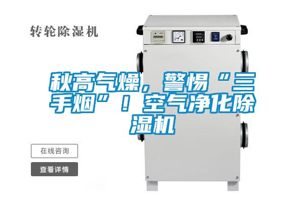 秋高氣燥，警惕“三手煙”！空氣凈化除濕機