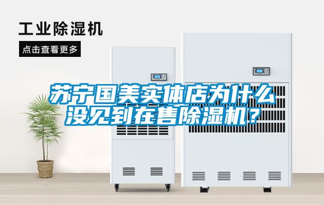 蘇寧國美實體店為什么沒見到在售除濕機(jī)？