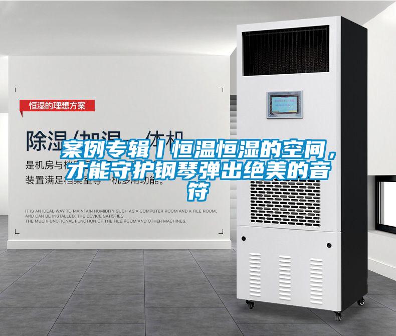 案例專輯丨恒溫恒濕的空間，才能守護(hù)鋼琴彈出絕美的音符