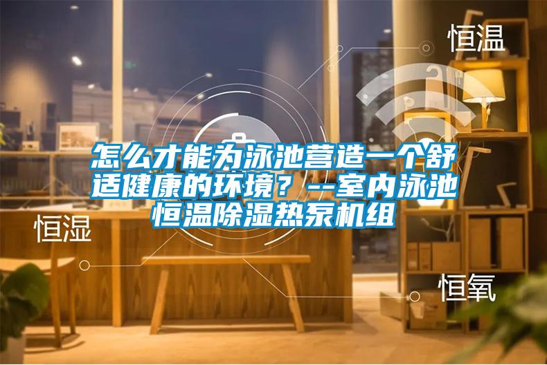 怎么才能為泳池營(yíng)造一個(gè)舒適健康的環(huán)境？--室內(nèi)泳池恒溫除濕熱泵機(jī)組