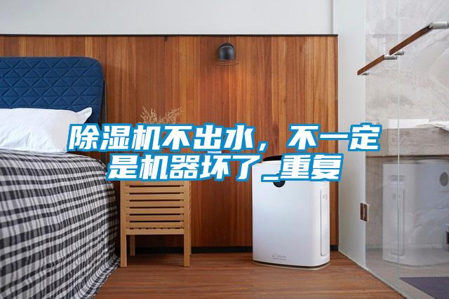 除濕機(jī)不出水，不一定是機(jī)器壞了_重復(fù)