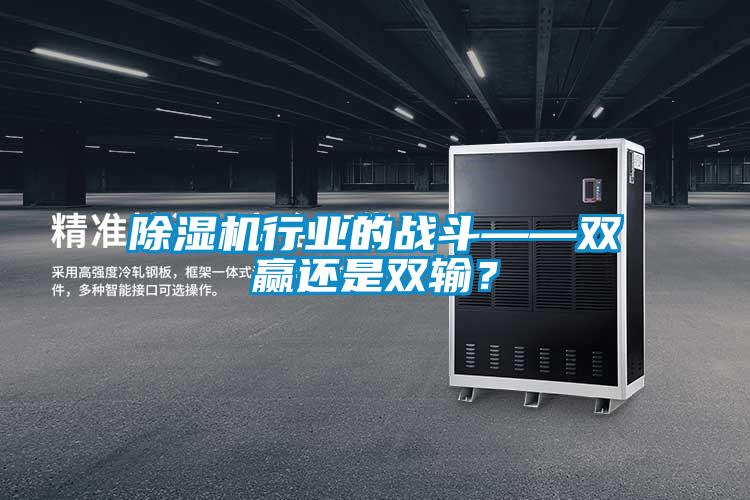 除濕機(jī)行業(yè)的戰(zhàn)斗——雙贏還是雙輸？