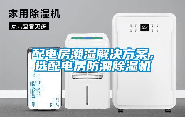 配電房潮濕解決方案，選配電房防潮除濕機(jī)