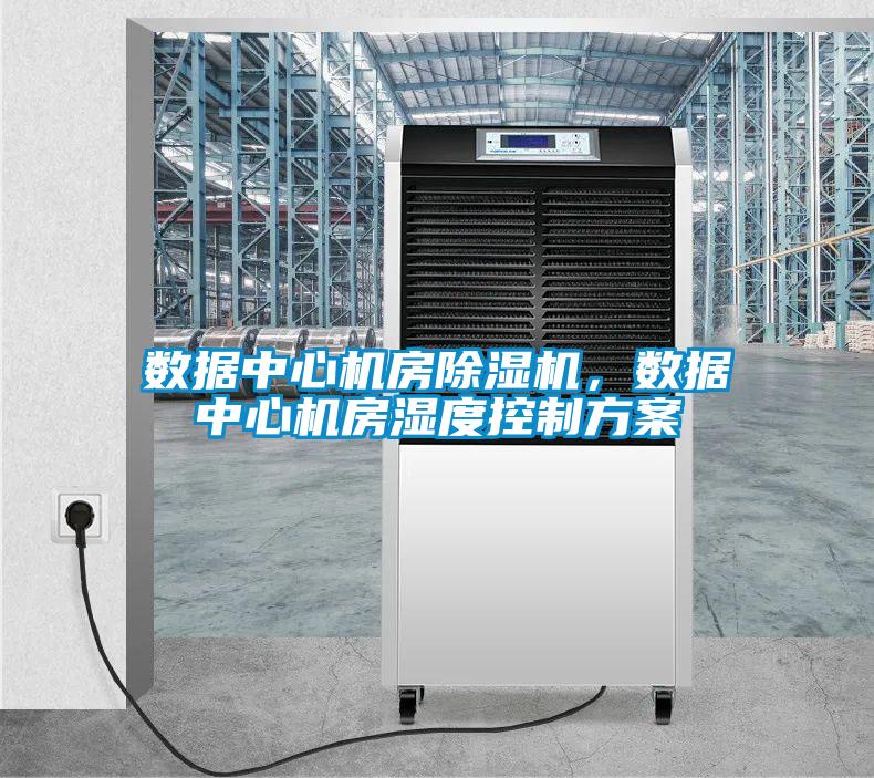 數(shù)據(jù)中心機(jī)房除濕機(jī)，數(shù)據(jù)中心機(jī)房濕度控制方案
