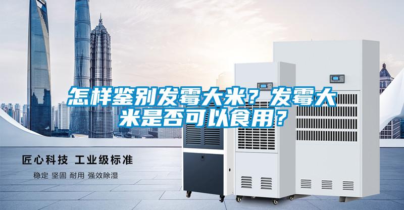 怎樣鑒別發(fā)霉大米？發(fā)霉大米是否可以食用？