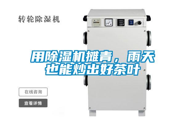 用除濕機(jī)攤青，雨天也能炒出好茶葉