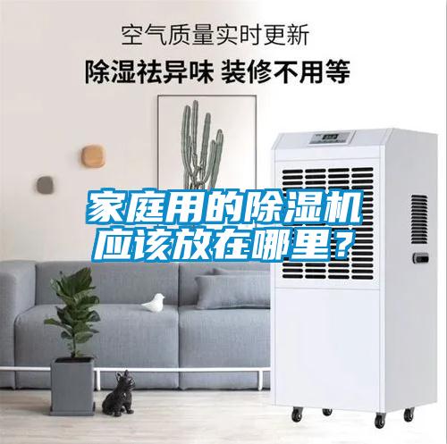 家庭用的除濕機(jī)應(yīng)該放在哪里？