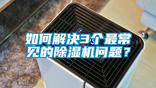 如何解決3個最常見的除濕機問題？