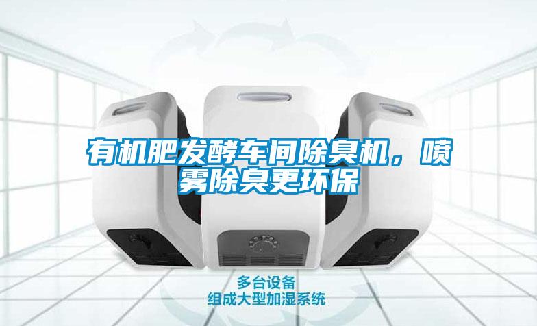有機(jī)肥發(fā)酵車間除臭機(jī)，噴霧除臭更環(huán)保