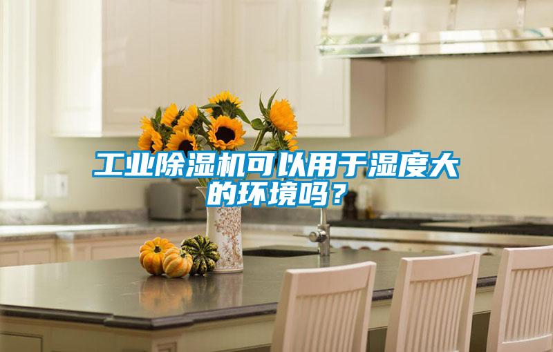 工業(yè)除濕機(jī)可以用于濕度大的環(huán)境嗎？