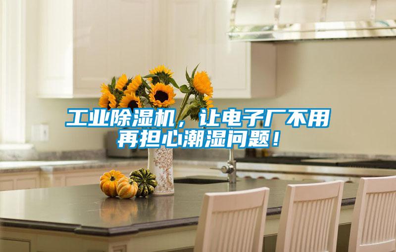 工業(yè)除濕機(jī)，讓電子廠不用再擔(dān)心潮濕問題！