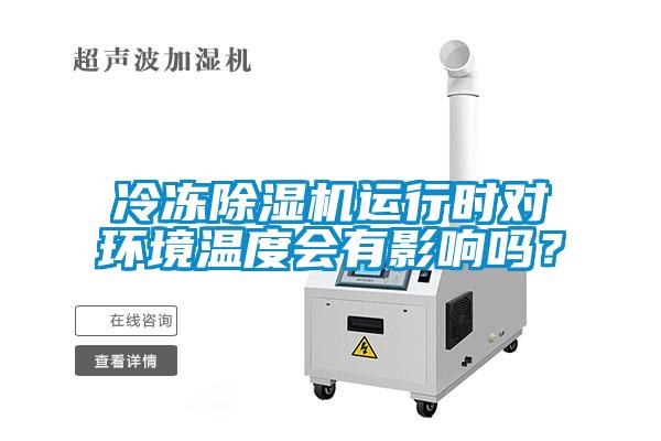 冷凍除濕機運行時對環(huán)境溫度會有影響嗎？