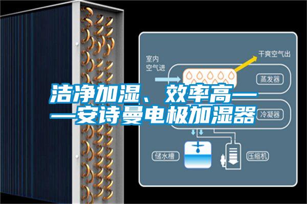 潔凈加濕、效率高——安詩曼電極加濕器