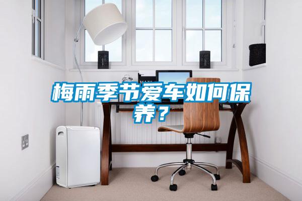 梅雨季節(jié)愛車如何保養(yǎng)？