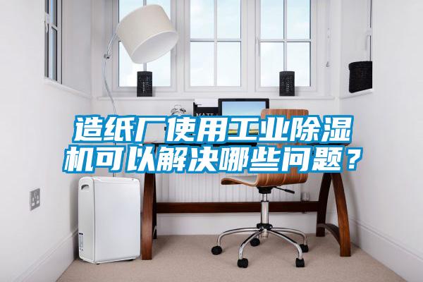 造紙廠使用工業(yè)除濕機(jī)可以解決哪些問(wèn)題？