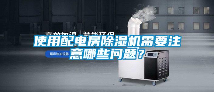 使用配電房除濕機需要注意哪些問題？
