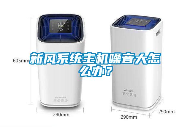 新風(fēng)系統(tǒng)主機(jī)噪音大怎么辦？