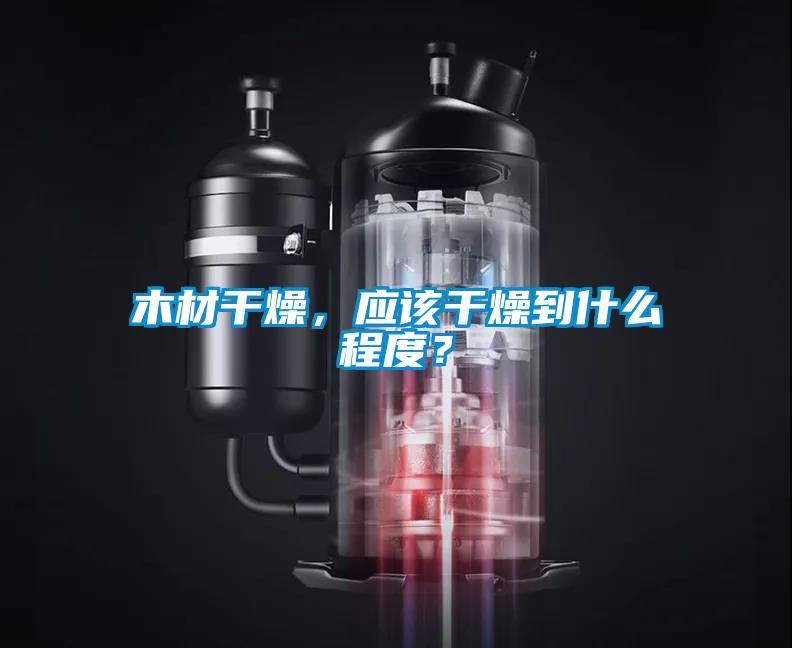 木材干燥，應(yīng)該干燥到什么程度？