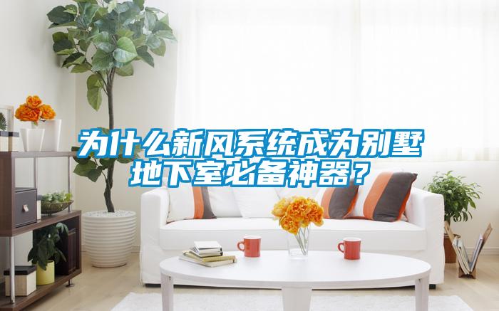 為什么新風(fēng)系統(tǒng)成為別墅地下室必備神器？