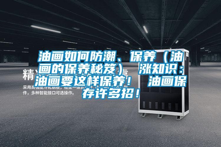 油畫如何防潮、保養(yǎng)（油畫的保養(yǎng)秘笈） 漲知識：油畫要這樣保養(yǎng)！ 油畫保存許多招！
