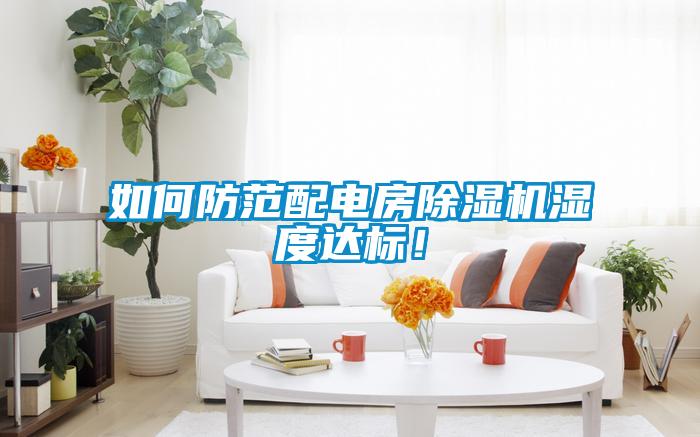 如何防范配電房除濕機濕度達(dá)標(biāo)！