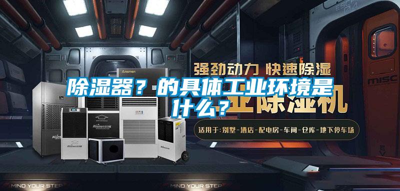 除濕器？的具體工業(yè)環(huán)境是什么？