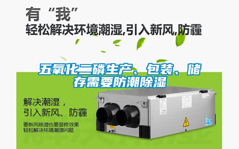 五氧化二磷生產(chǎn)、包裝、儲存需要防潮除濕