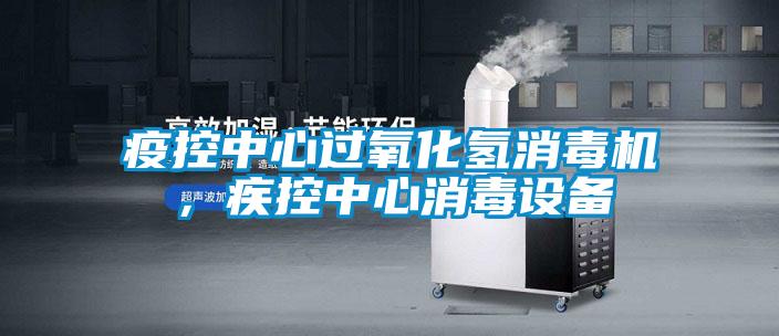 疫控中心過(guò)氧化氫消毒機(jī)，疾控中心消毒設(shè)備