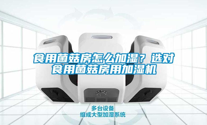 食用菌菇房怎么加濕？選對食用菌菇房用加濕機