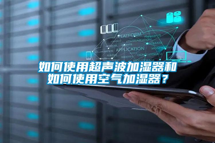 如何使用超聲波加濕器和如何使用空氣加濕器？